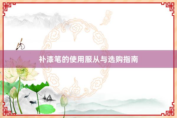 补漆笔的使用服从与选购指南