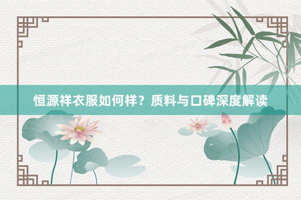 恒源祥衣服如何样？质料与口碑深度解读